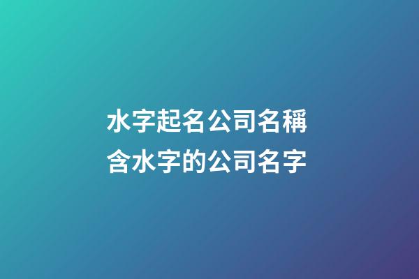 水字起名公司名稱 含水字的公司名字